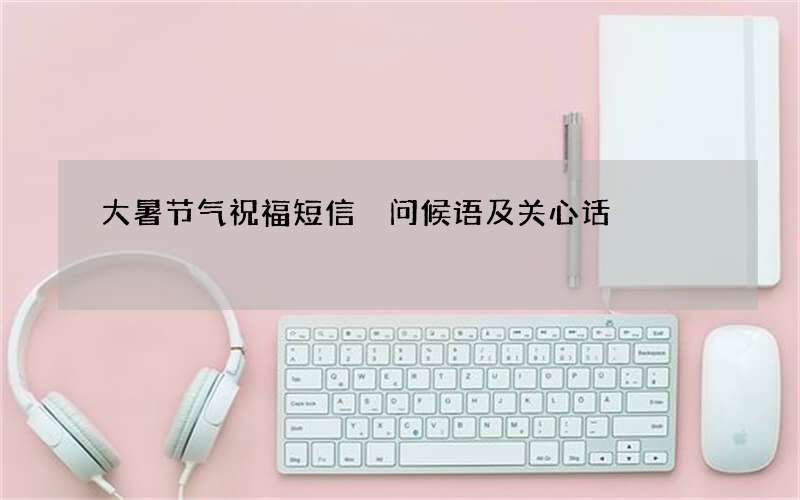 大暑节气祝福短信 问候语及关心话